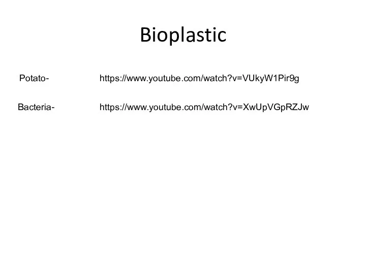 Bioplastic Potato- https://www.youtube.com/watch?v=VUkyW1Pir9g Bacteria- https://www.youtube.com/watch?v=XwUpVGpRZJw