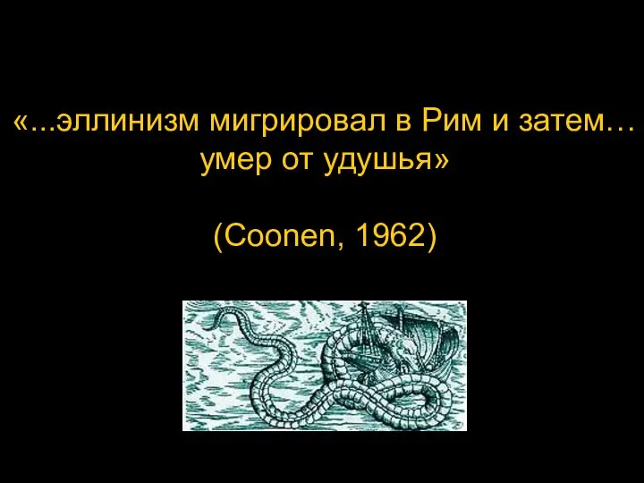 «...эллинизм мигрировал в Рим и затем… умер от удушья» (Coonen, 1962)