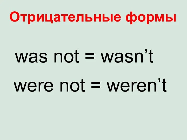 Отрицательные формы was not = wasn’t were not = weren’t