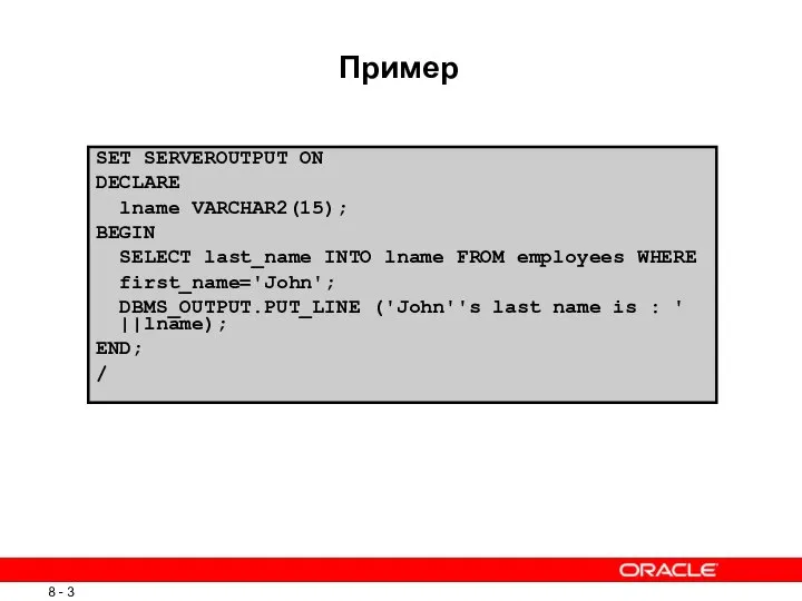 Пример SET SERVEROUTPUT ON DECLARE lname VARCHAR2(15); BEGIN SELECT last_name INTO