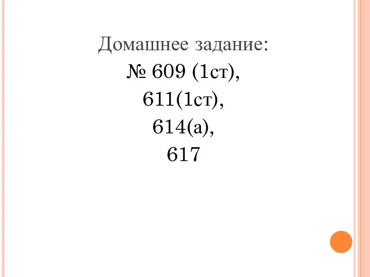 Домашнее задание: № 609 (1ст), 611(1ст), 614(а), 617