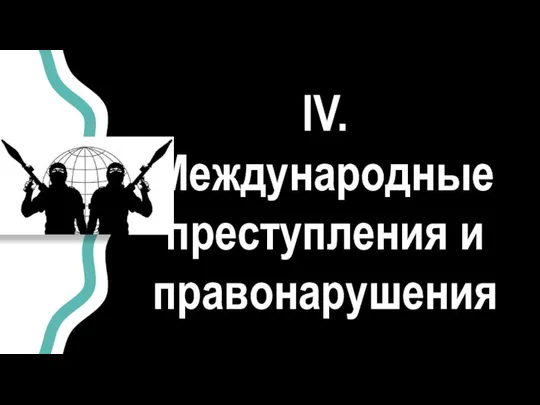 IV. Международные преступления и правонарушения