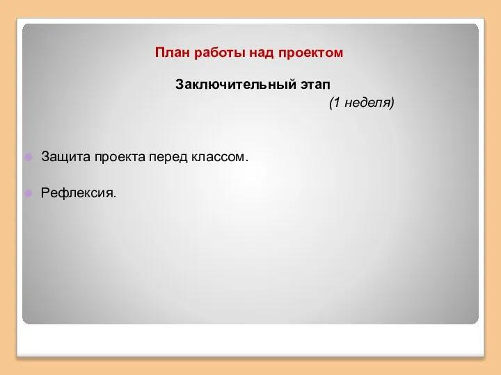 План работы над проектом Заключительный этап (1 неделя) Защита проекта перед классом. Рефлексия.