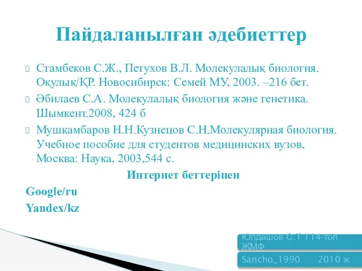 Стамбеков С.Ж., Петухов В.Л. Молекулалық биология. Оқулық/ҚР. Новосибирск: Семей МУ, 2003.