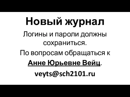 Новый журнал Логины и пароли должны сохраниться. По вопросам обращаться к Анне Юрьевне Вейц. veyts@sch2101.ru