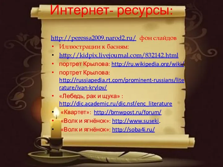 Интернет- ресурсы: http://peressa2009.narod2.ru/ фон слайдов Иллюстрации к басням: http://kidpix.livejournal.com/832142.html портрет Крылова: