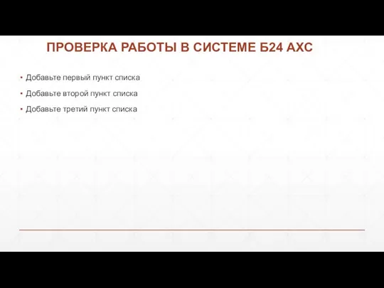 ПРОВЕРКА РАБОТЫ В СИСТЕМЕ Б24 АХС Добавьте первый пункт списка Добавьте