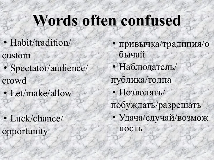 Words often confused Habit/tradition/ custom Spectator/audience/ crowd Let/make/allow Luck/chance/ opportunity привычка/традиция/обычай Наблюдатель/ публика/толпа Позволять/ побуждать/разрешать Удача/случай/возможность