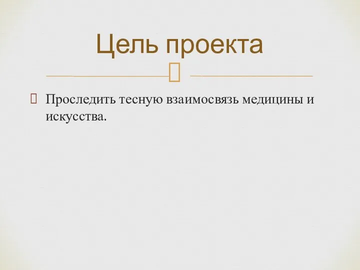 Проследить тесную взаимосвязь медицины и искусства. Цель проекта