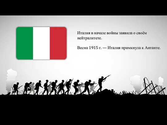 Италия в начале войны заявила о своём нейтралитете. Весна 1915 г. — Италия примкнула к Антанте.