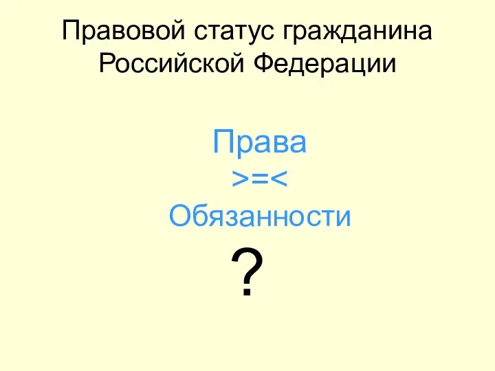 Правовой статус гражданина Российской Федерации Права >= Обязанности ?