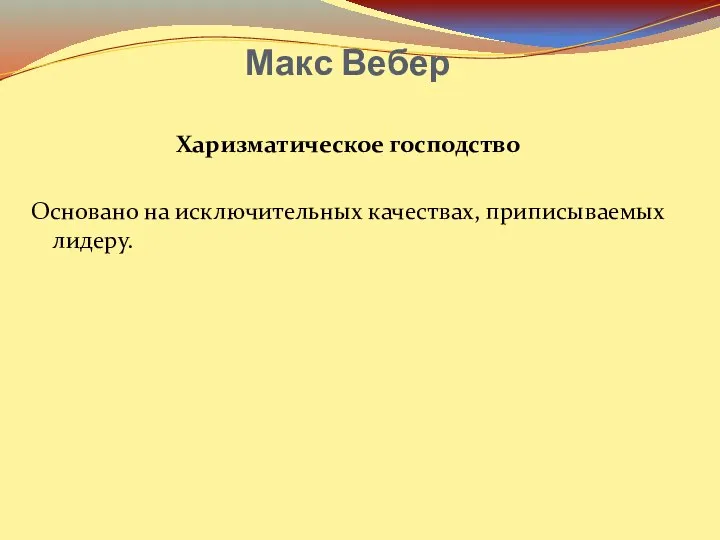 Макс Вебер Харизматическое господство Основано на исключительных качествах, приписываемых лидеру.