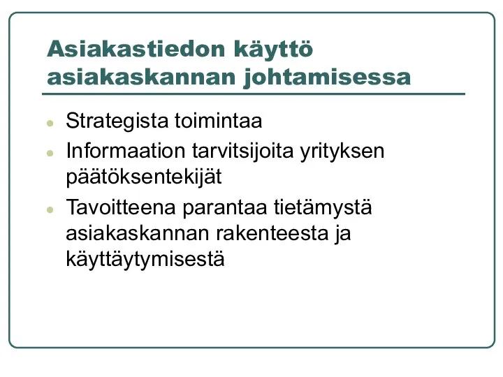 Asiakastiedon käyttö asiakaskannan johtamisessa Strategista toimintaa Informaation tarvitsijoita yrityksen päätöksentekijät Tavoitteena