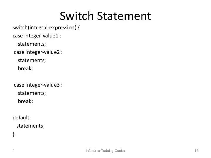 Switch Statement switch(integral-expression) { case integer-value1 : statements; case integer-value2 :