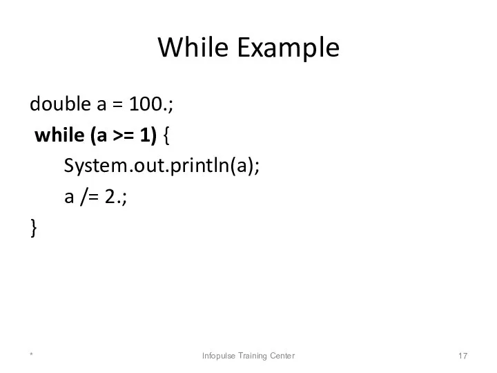 While Example double a = 100.; while (a >= 1) {