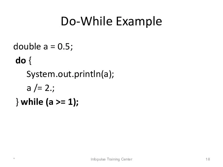 Do-While Example double a = 0.5; do { System.out.println(a); a /=