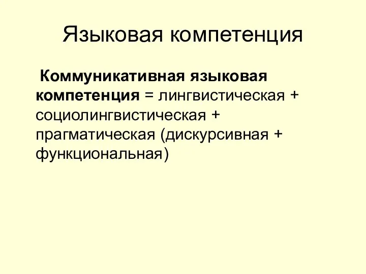 Языковая компетенция Коммуникативная языковая компетенция = лингвистическая + социолингвистическая + прагматическая (дискурсивная + функциональная)