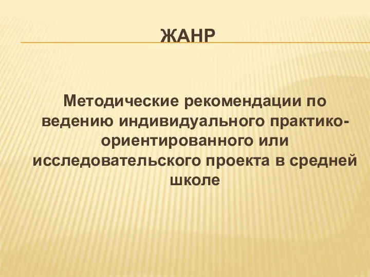 ЖАНР Методические рекомендации по ведению индивидуального практико-ориентированного или исследовательского проекта в средней школе