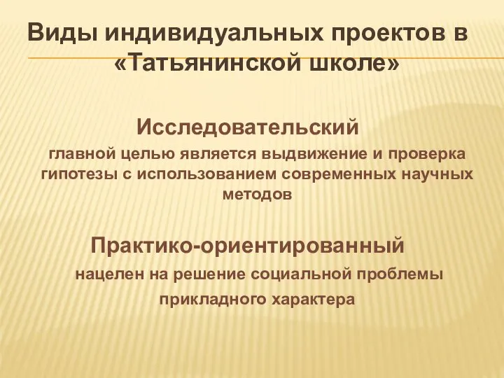 Виды индивидуальных проектов в «Татьянинской школе» Исследовательский главной целью является выдвижение