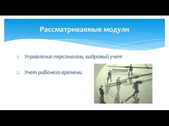 Управление персоналом, кадровый учет Учет рабочего времени Рассматриваемые модули