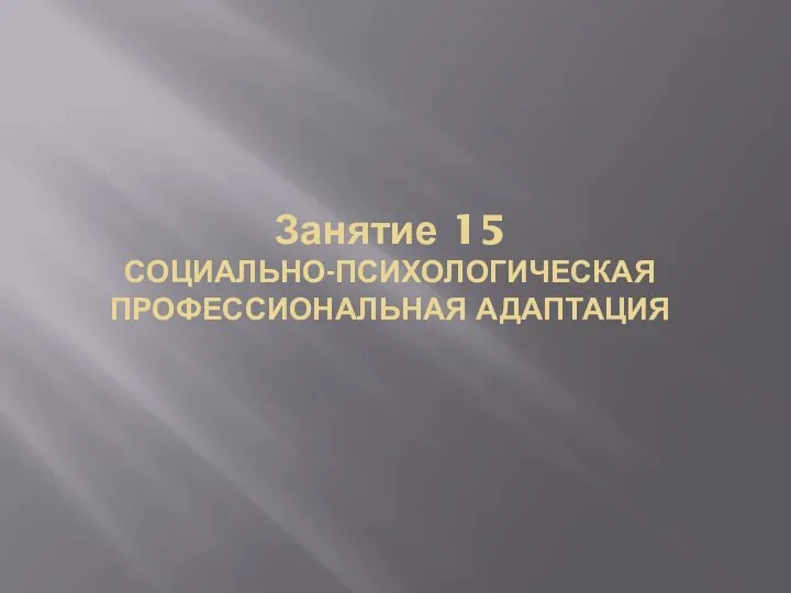 Занятие 15 СОЦИАЛЬНО-ПСИХОЛОГИЧЕСКАЯ ПРОФЕССИОНАЛЬНАЯ АДАПТАЦИЯ