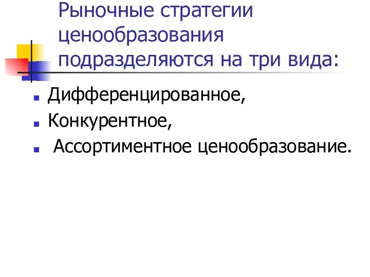 Рыночные стратегии ценообразования подразделяются на три вида: Дифференцированное, Конкурентное, Ассортиментное ценообразование.