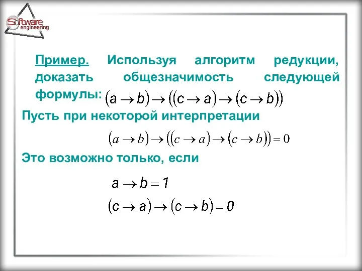 Пример. Используя алгоритм редукции, доказать общезначимость следующей формулы: Пусть при некоторой интерпретации Это возможно только, если