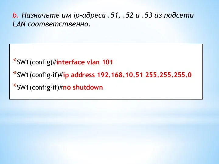 SW1(config)#interface vlan 101 SW1(config-if)#ip address 192.168.10.51 255.255.255.0 SW1(config-if)#no shutdown b. Назначьте