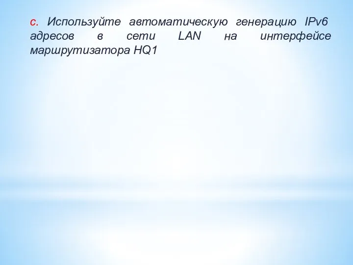 c. Используйте автоматическую генерацию IPv6 адресов в сети LAN на интерфейсе маршрутизатора HQ1