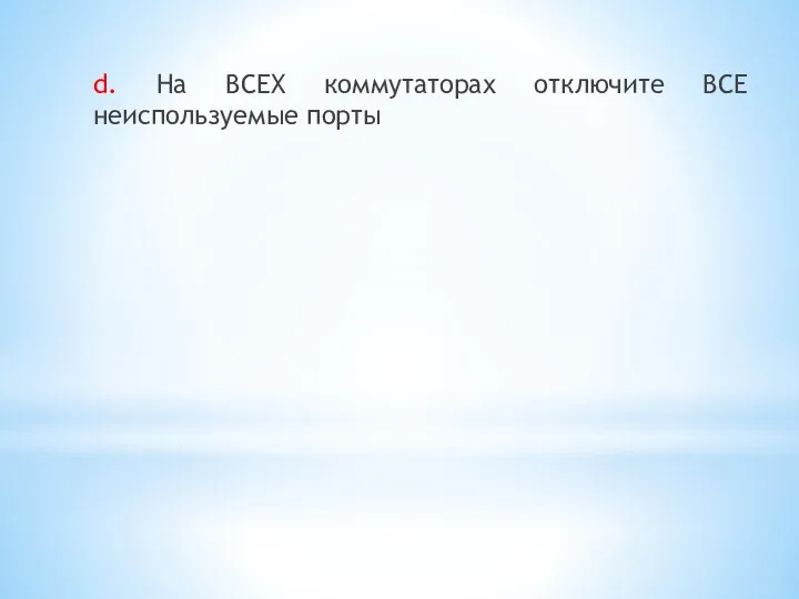 d. На ВСЕХ коммутаторах отключите ВСЕ неиспользуемые порты