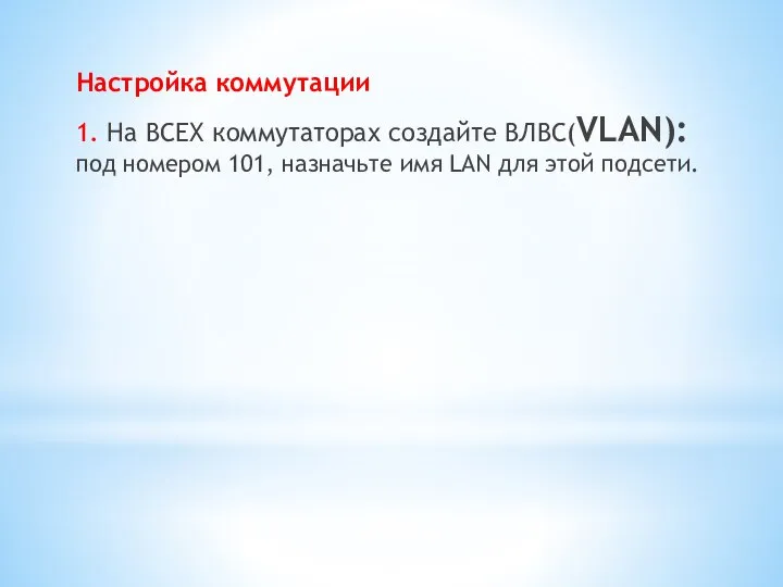 Настройка коммутации 1. На ВСЕХ коммутаторах создайте ВЛВС(VLAN): под номером 101,