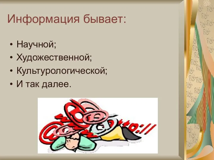 Информация бывает: Научной; Художественной; Культурологической; И так далее.