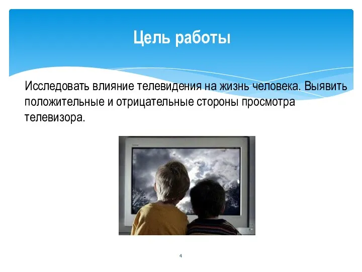 Исследовать влияние телевидения на жизнь человека. Выявить положительные и отрицательные стороны просмотра телевизора. Цель работы