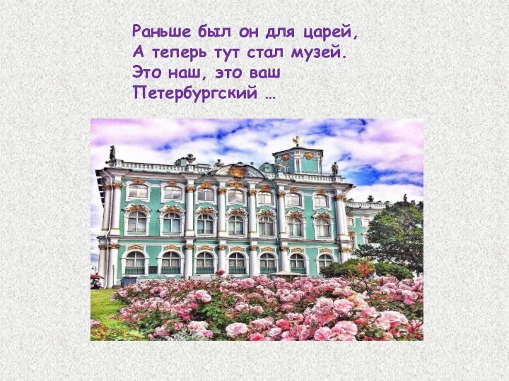 Раньше был он для царей, А теперь тут стал музей. Это наш, это ваш Петербургский …