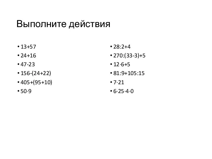 Выполните действия 13+57 24+16 47-23 156-(24+22) 405+(95+10) 50·9 28:2+4 270:(33-3)+5 12·6+5 81:9+105:15 7·21 6·25·4·0