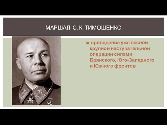 проведение уже весной крупной наступательной операции силами Брянского, Юго-Западного и Южного фронтов МАРШАЛ С. К. ТИМОШЕНКО