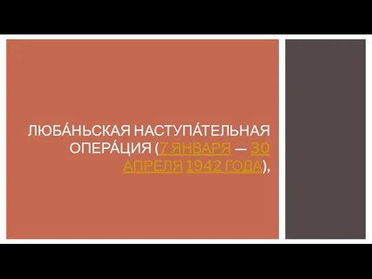 ЛЮБА́НЬСКАЯ НАСТУПА́ТЕЛЬНАЯ ОПЕРА́ЦИЯ (7 ЯНВАРЯ — 30 АПРЕЛЯ 1942 ГОДА),