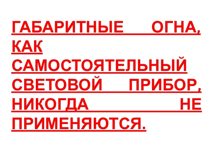 ГАБАРИТНЫЕ ОГНА, КАК САМОСТОЯТЕЛЬНЫЙ СВЕТОВОЙ ПРИБОР, НИКОГДА НЕ ПРИМЕНЯЮТСЯ.