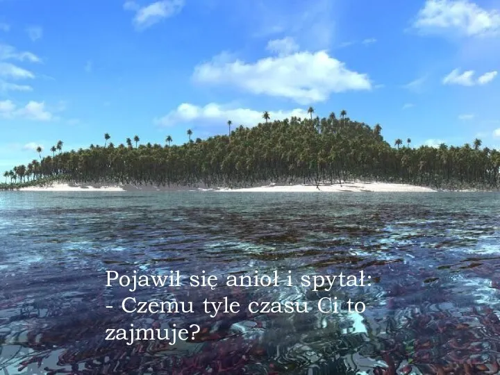 Pojawił się anioł i spytał: - Czemu tyle czasu Ci to zajmuje?