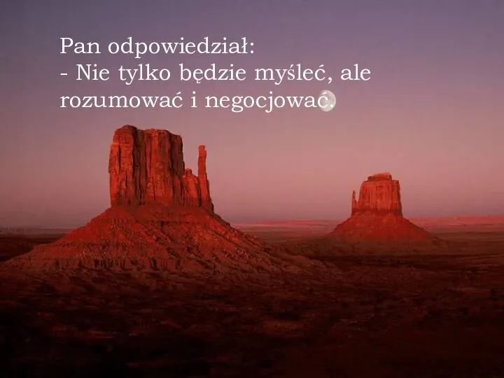 Pan odpowiedział: - Nie tylko będzie myśleć, ale rozumować i negocjować.