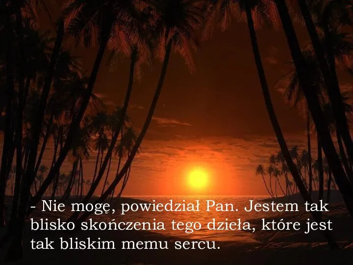 - Nie mogę, powiedział Pan. Jestem tak blisko skończenia tego dzieła,