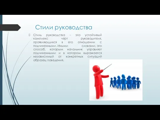 Стили руководства Стиль руководства – это устойчивый комплекс черт руководителя, проявляющихся