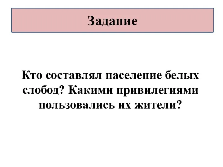 Кто составлял население белых слобод? Какими привилегиями пользовались их жители? Задание