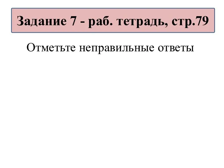 Отметьте неправильные ответы Задание 7 - раб. тетрадь, стр.79