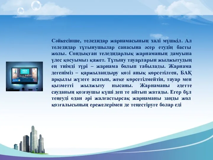 Сәйкесінше, теледидар жарнамасының халі мүшкіл. Ал теледидар тұтынушылар санасына әсер етудің