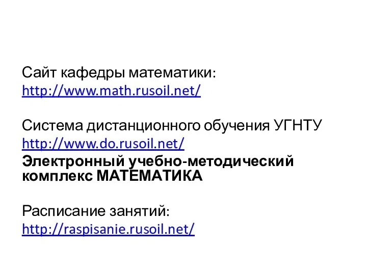 Сайт кафедры математики: http://www.math.rusoil.net/ Система дистанционного обучения УГНТУ http://www.do.rusoil.net/ Электронный учебно-методический комплекс МАТЕМАТИКА Расписание занятий: http://raspisanie.rusoil.net/