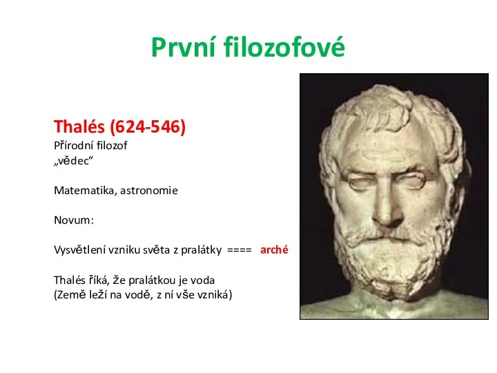 První filozofové Thalés (624-546) Přírodní filozof „vědec“ Matematika, astronomie Novum: Vysvětlení