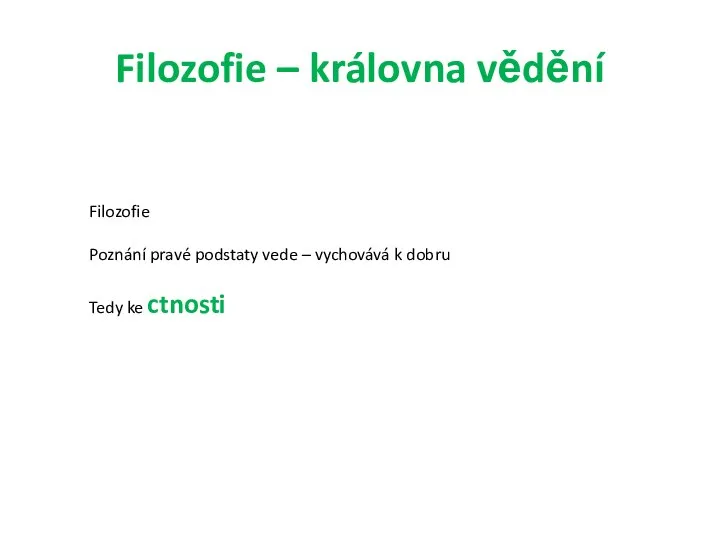 Filozofie – královna vědění Filozofie Poznání pravé podstaty vede – vychovává k dobru Tedy ke ctnosti