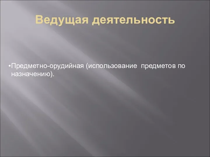 Ведущая деятельность Предметно-орудийная (использование предметов по назначению).