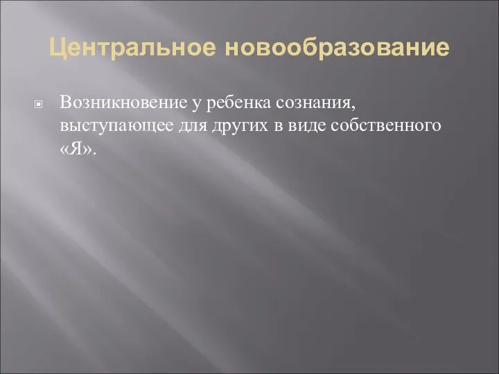 Центральное новообразование Возникновение у ребенка сознания, выступающее для других в виде собственного «Я».